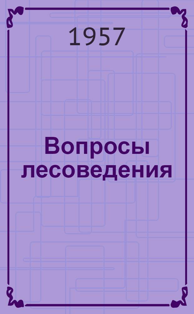 Вопросы лесоведения : (Комплексное изучение природы леса как естественнонаучной основы мероприятий по повышению продуктивности лесов, улучшению их состава, изменению их географического распределения и по общей рационализации лесного хозяйства)