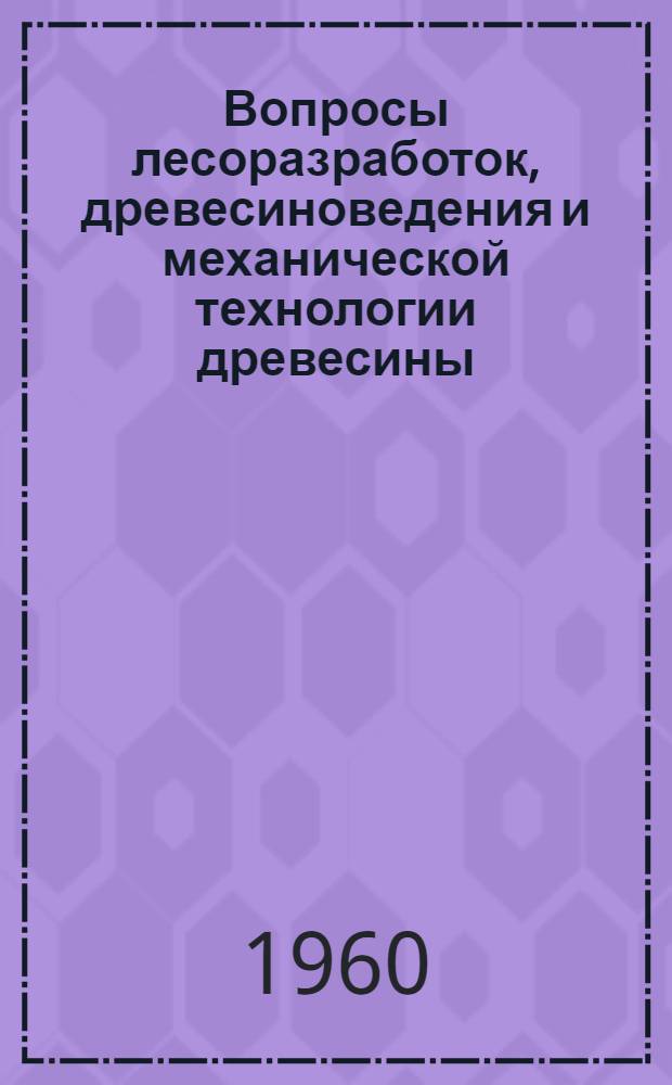 Вопросы лесоразработок, древесиноведения и механической технологии древесины : Сборник статей