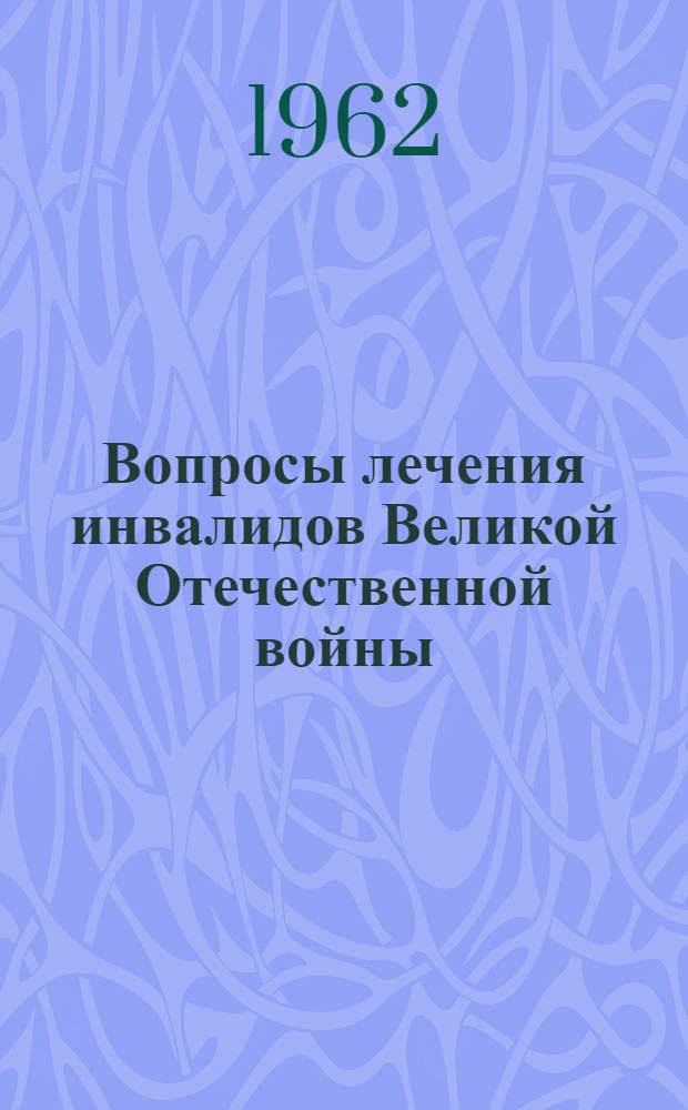 Вопросы лечения инвалидов Великой Отечественной войны : (Краткие тексты докладов к науч. конференции института и госпиталей для инвалидов Отечеств. войны)