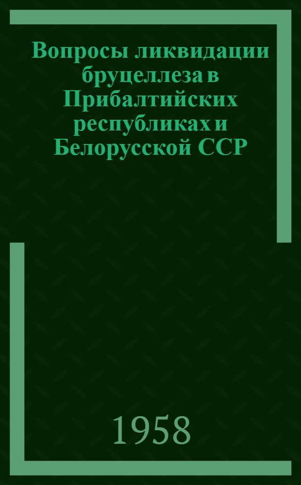 Вопросы ликвидации бруцеллеза в Прибалтийских республиках и Белорусской ССР : Материалы науч.-произв. конференции, состоявшейся 8-9 апр. 1957 г. в г. Вильнюсе