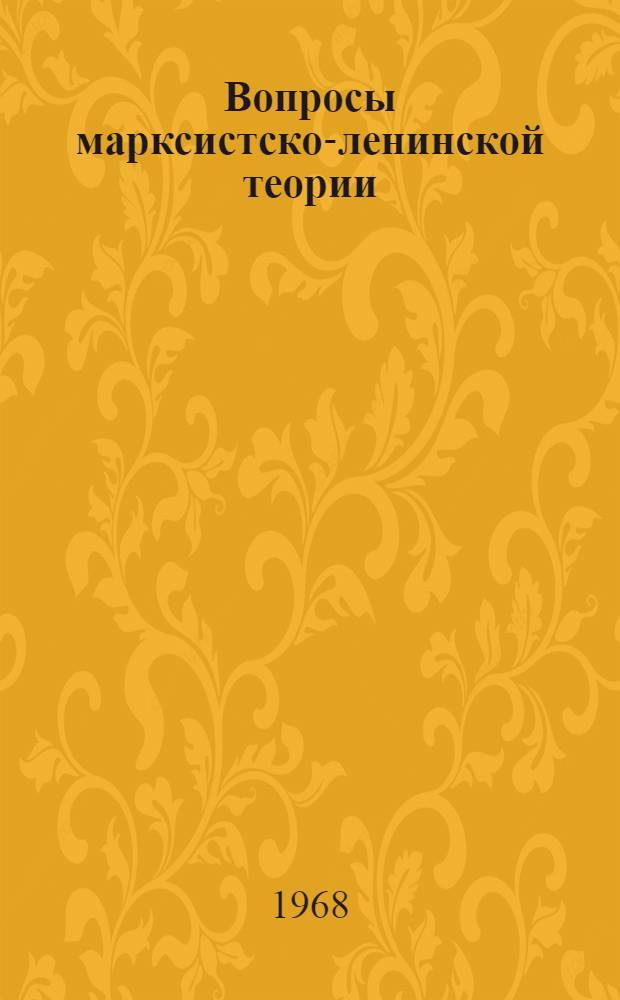 Вопросы марксистско-ленинской теории : XXIII конференция студенческого науч. о-ва. 26-30 марта 1968 г. : (Тезисы докладов ко II Всесоюз. конкурсу студенческих работ по проблемам обществ. наук)