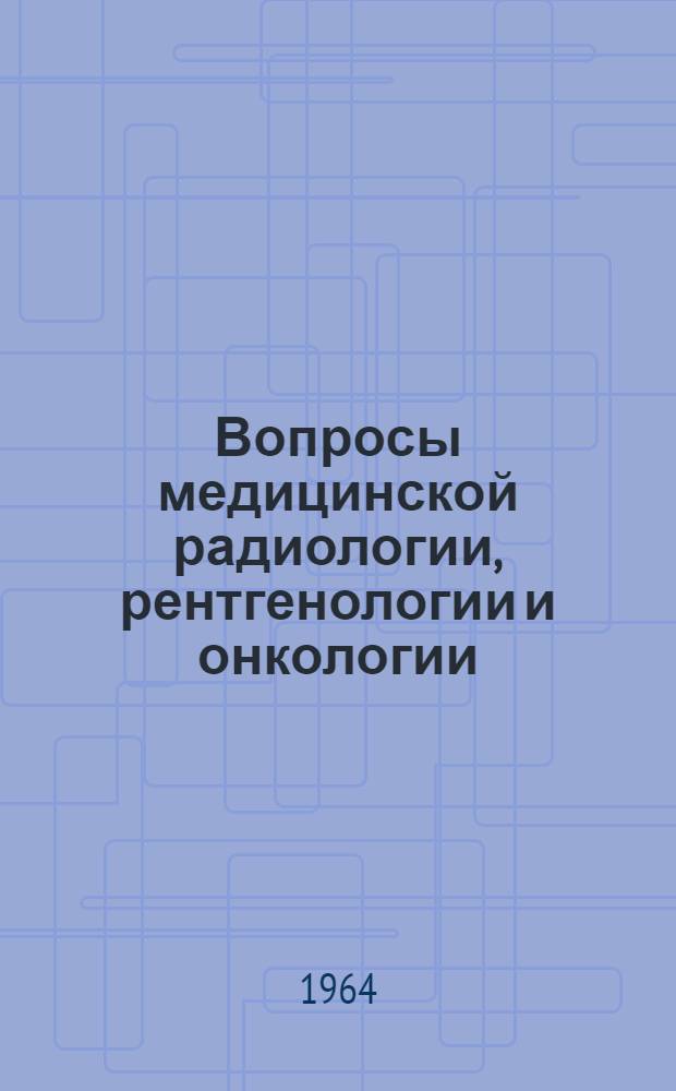 Вопросы медицинской радиологии, рентгенологии и онкологии : Сборник статей