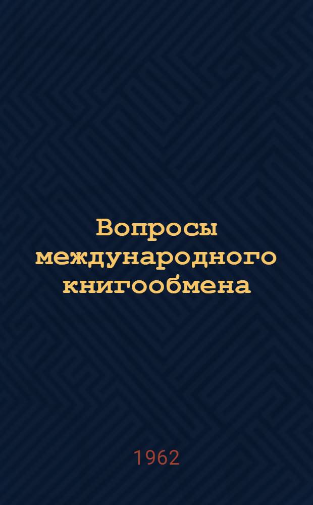 Вопросы международного книгообмена : Сборник докладов на VII науч. конференции Б-ки Акад. наук СССР (Ленинград, 20-22 апр. 1961 г.)