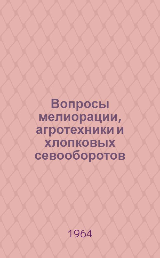 Вопросы мелиорации, агротехники и хлопковых севооборотов : (Краткие итоги работ за 1961-1962 гг.)