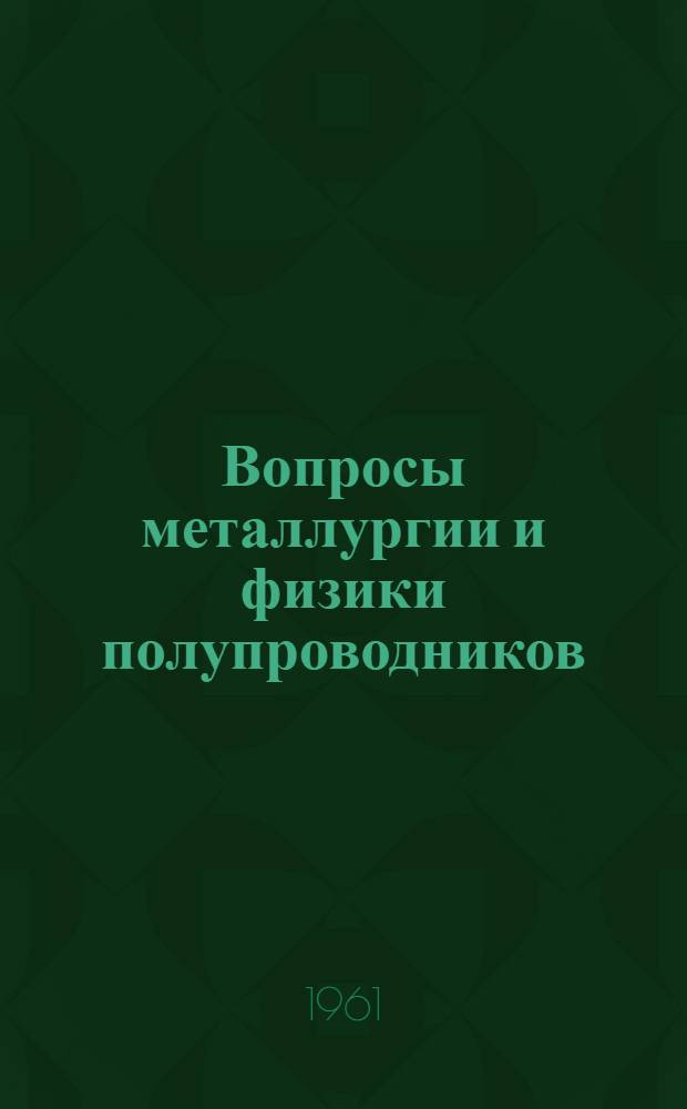Вопросы металлургии и физики полупроводников : Полупроводниковые соединения и твердые сплавы : (Труды 4-го совещания по полупроводниковым материалам)