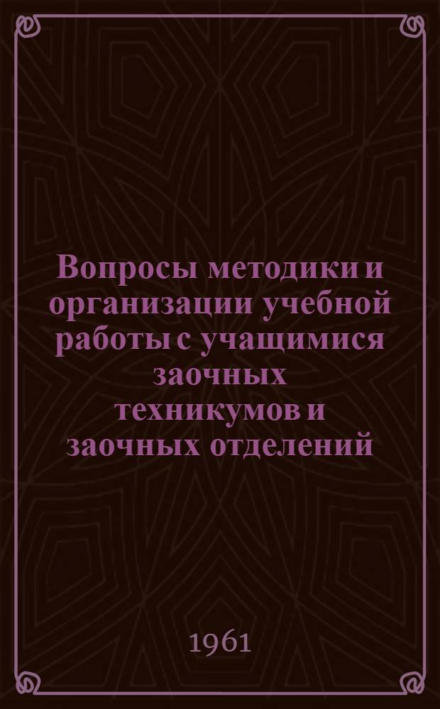 Вопросы методики и организации учебной работы с учащимися заочных техникумов и заочных отделений
