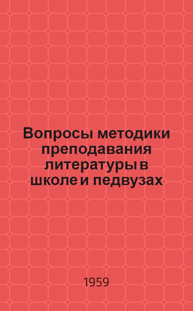 Вопросы методики преподавания литературы в школе и педвузах : Доклады, прочит. на Первой межвузовской зональной конференции литературоведов Сибири и Дальнего Востока в г. Красноярске с 5 по 9 февр. 1958 г