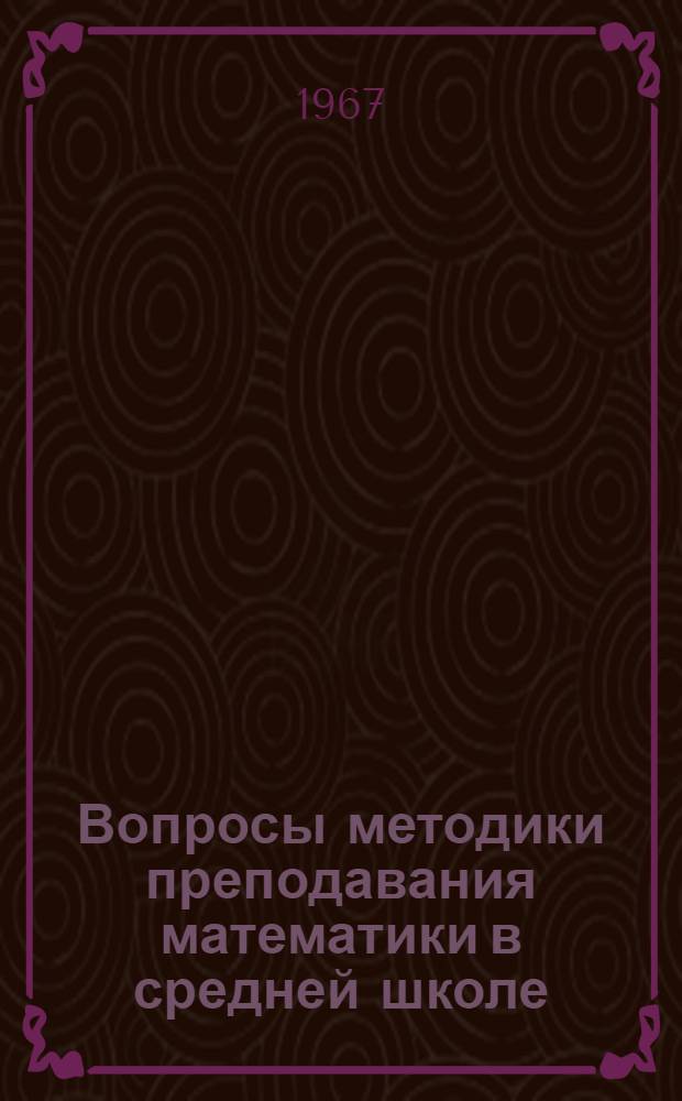 Вопросы методики преподавания математики в средней школе : Сборник статей