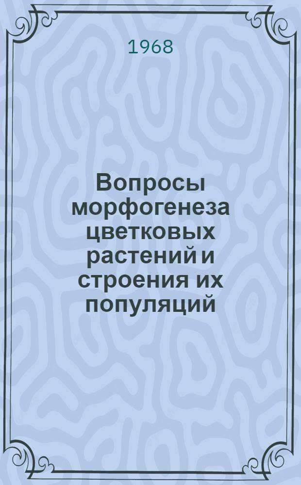 Вопросы морфогенеза цветковых растений и строения их популяций : Сборник статей