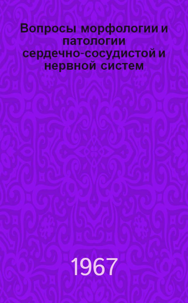 Вопросы морфологии и патологии сердечно-сосудистой и нервной систем : (Материалы конференции)