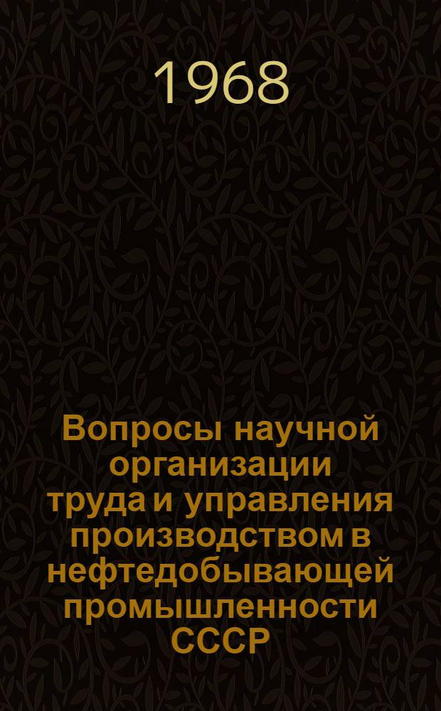 Вопросы научной организации труда и управления производством в нефтедобывающей промышленности СССР : (Из опыта работы Центра по науч. организации труда и управления ВНИИОЭНГа) : Сборник статей