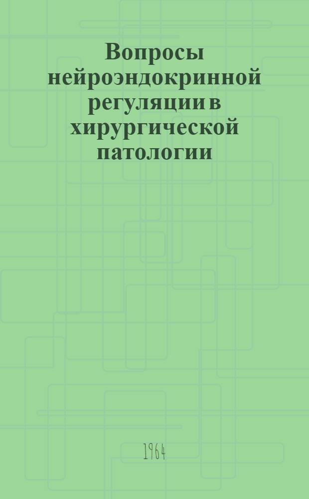 Вопросы нейроэндокринной регуляции в хирургической патологии : Тезисы докладов Науч. конференции. (Ноябрь 1964 г.)