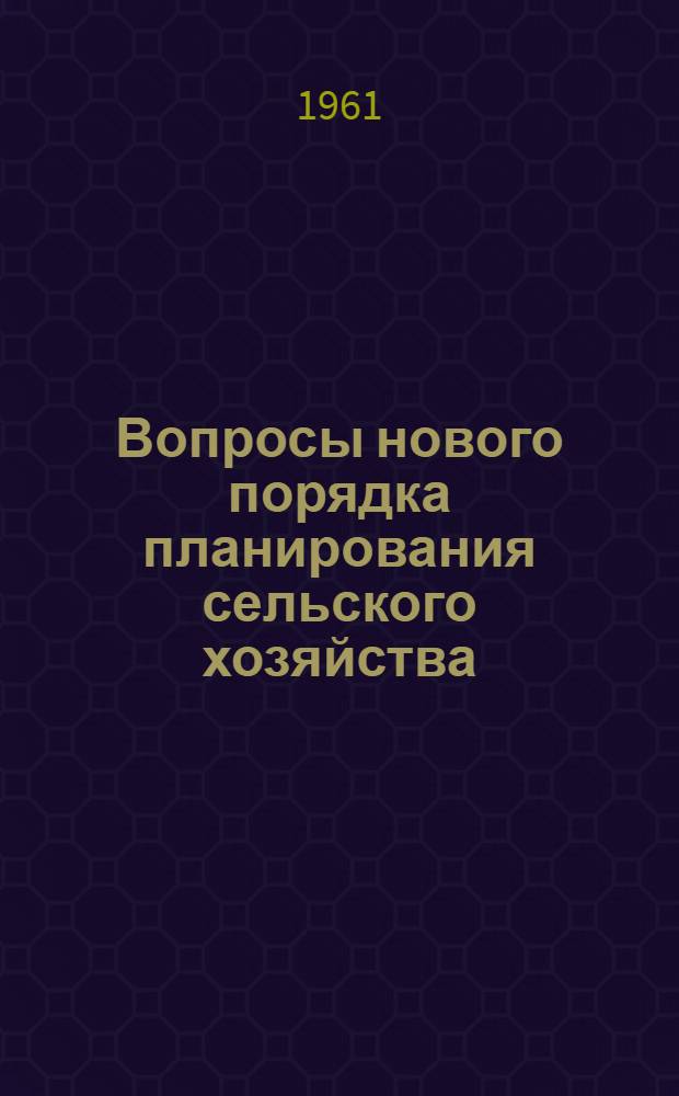 Вопросы нового порядка планирования сельского хозяйства : (Труды межвузовской науч. конференции, состоявшейся 26-30 янв. 1960 г. при Куйбышевском план. ин-те)