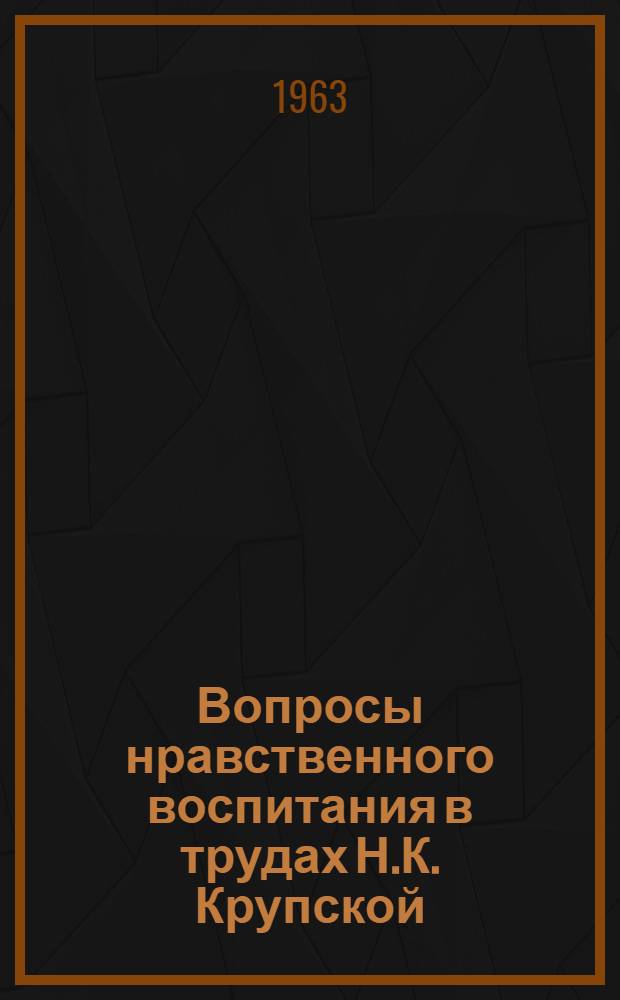 Вопросы нравственного воспитания в трудах Н.К. Крупской : (Сборник)