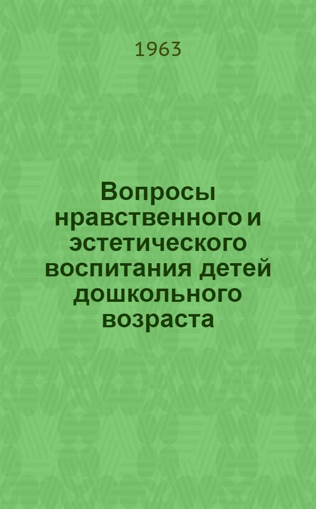Вопросы нравственного и эстетического воспитания детей дошкольного возраста : Сборник статей