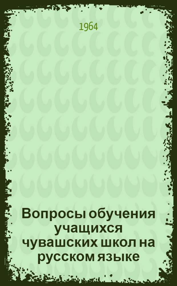 Вопросы обучения учащихся чувашских школ на русском языке : (Материалы Науч.-практ. конференции)
