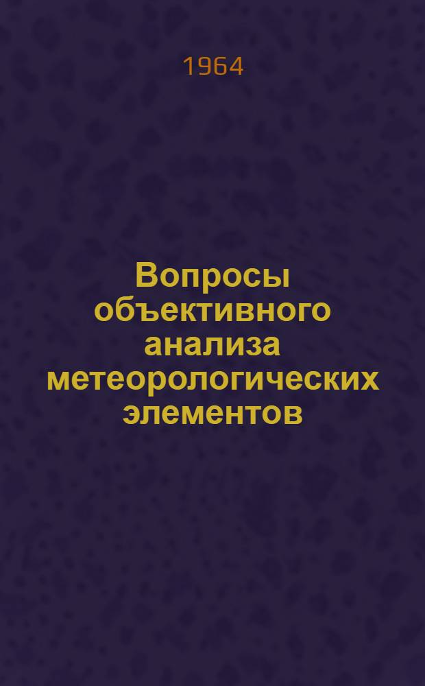 Вопросы объективного анализа метеорологических элементов : Сборник статей