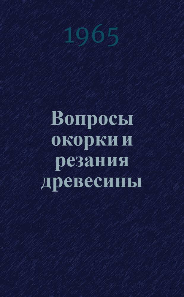 Вопросы окорки и резания древесины : Сборник статей