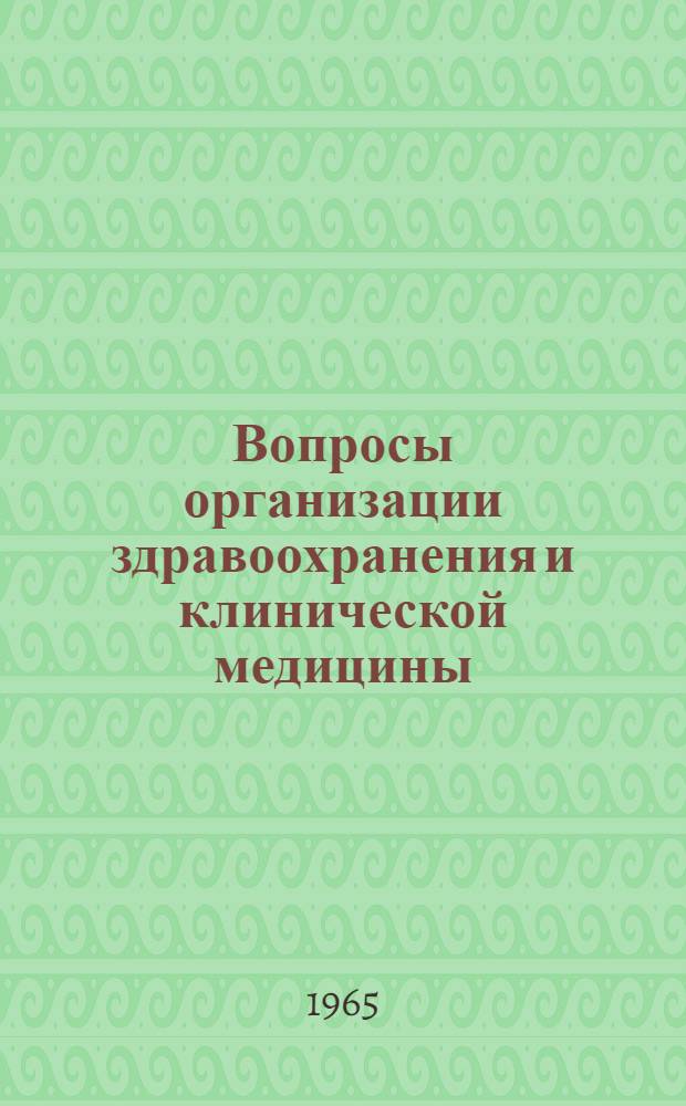 Вопросы организации здравоохранения и клинической медицины : Тезисы докладов обл. науч.-практ. конференции. 10-11 дек. 1965 г.