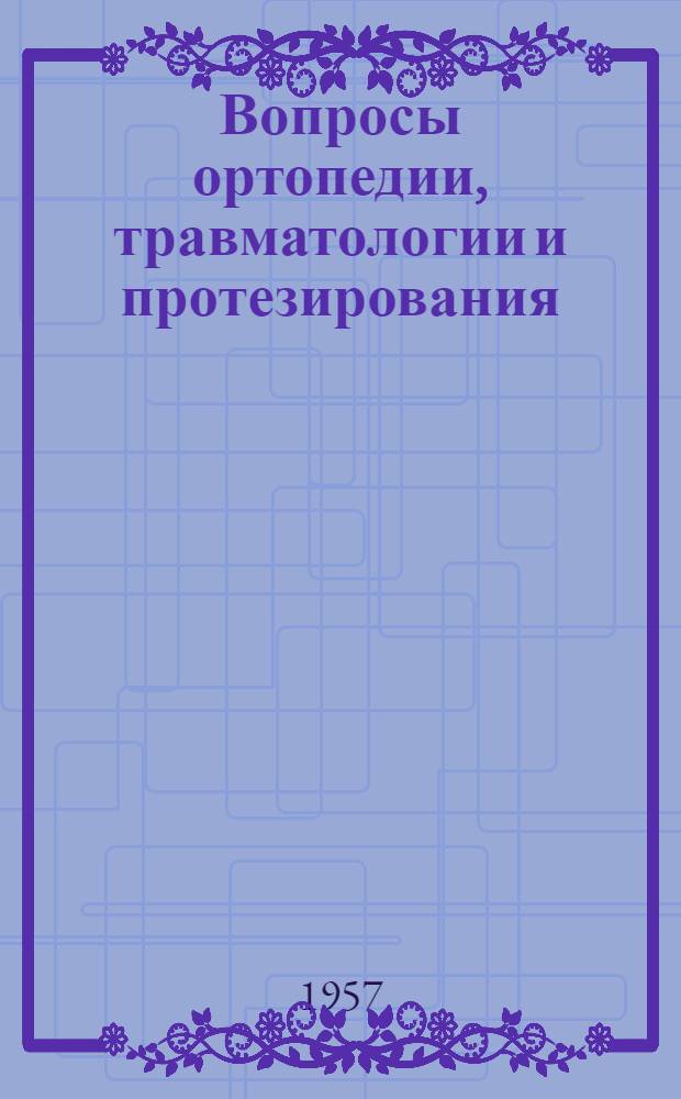 Вопросы ортопедии, травматологии и протезирования : Сборник материалов Конференции, посвящ. 15-й годовщине со дня смерти проф. М.И. Ситенко
