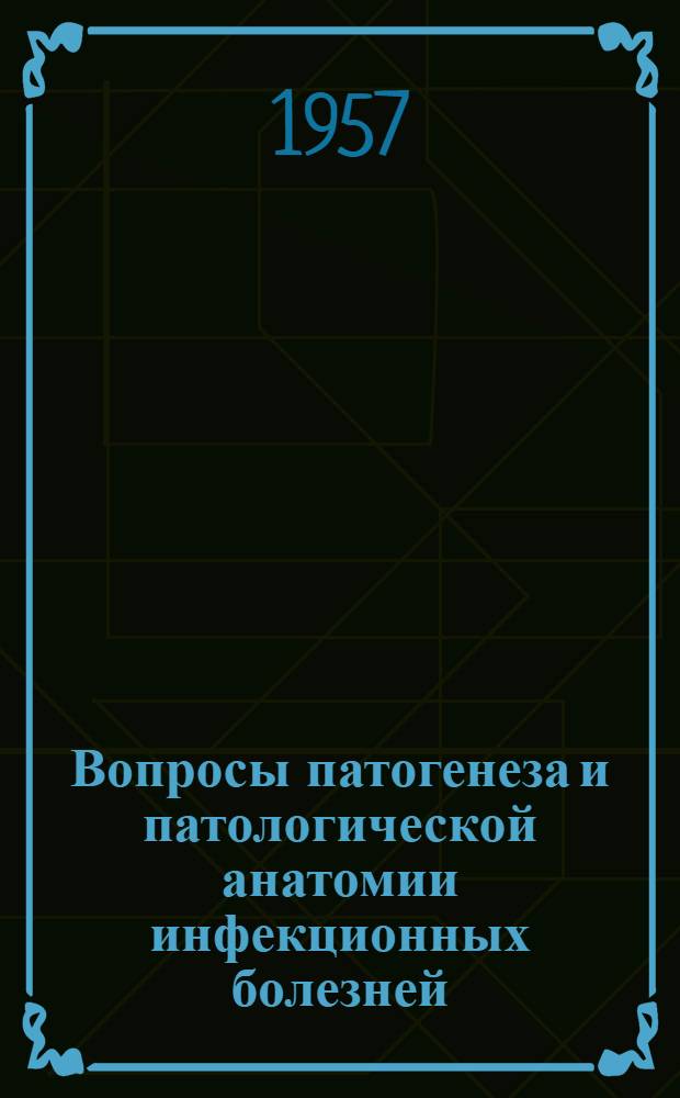 Вопросы патогенеза и патологической анатомии инфекционных болезней : Сборник, посвящ. 70-летию со дня рождения и 50-летию науч., пед. и обществ. деятельности акад. Н.Н. Аничкова