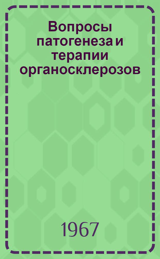 Вопросы патогенеза и терапии органосклерозов : Материалы Первой итоговой конференции ЦНИЛ НГМИ (20-24 февр. 1967 г.)