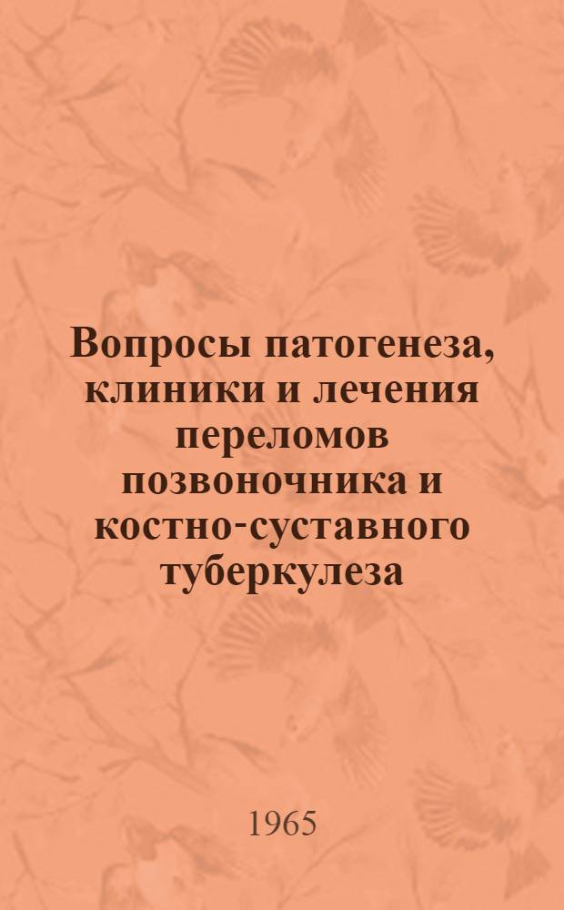 Вопросы патогенеза, клиники и лечения переломов позвоночника и костно-суставного туберкулеза : Тезисы докладов Науч.-практ. конференции ортопедов-травматологов Луган. обл. (Май 1965 г.)