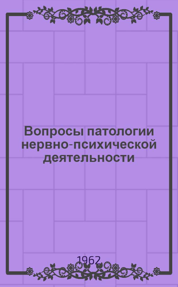 Вопросы патологии нервно-психической деятельности : Сборник статей : Посвящ. памяти проф. Н.Н. Корганова
