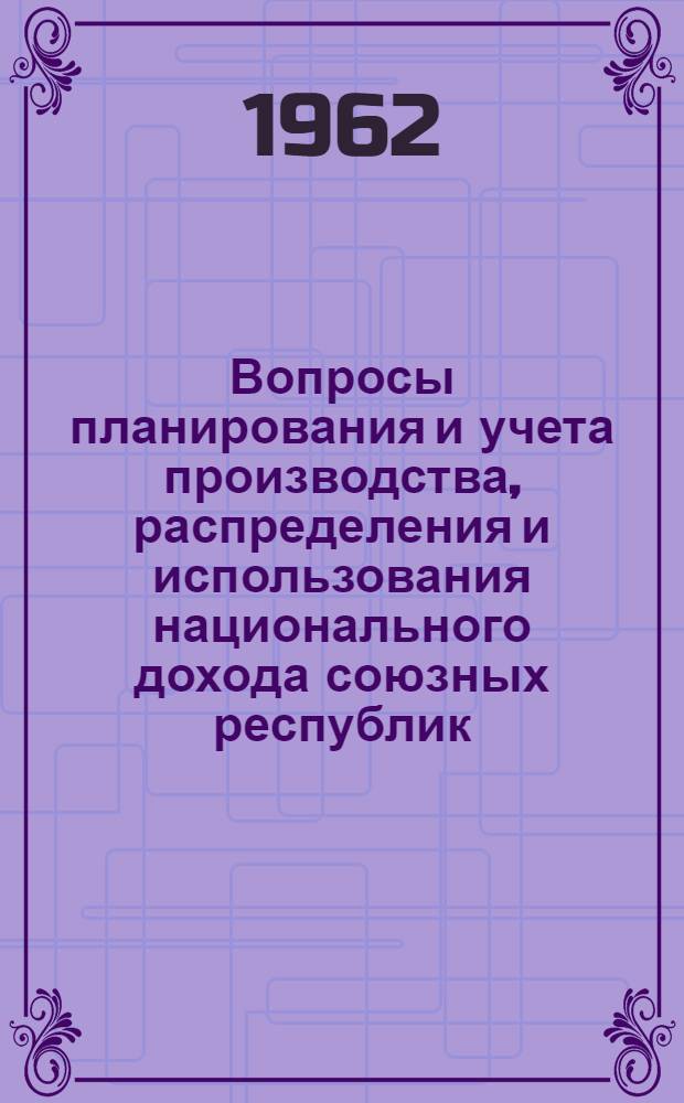 Вопросы планирования и учета производства, распределения и использования национального дохода союзных республик : (Материалы конференции) 9-12 окт. 1961 г.