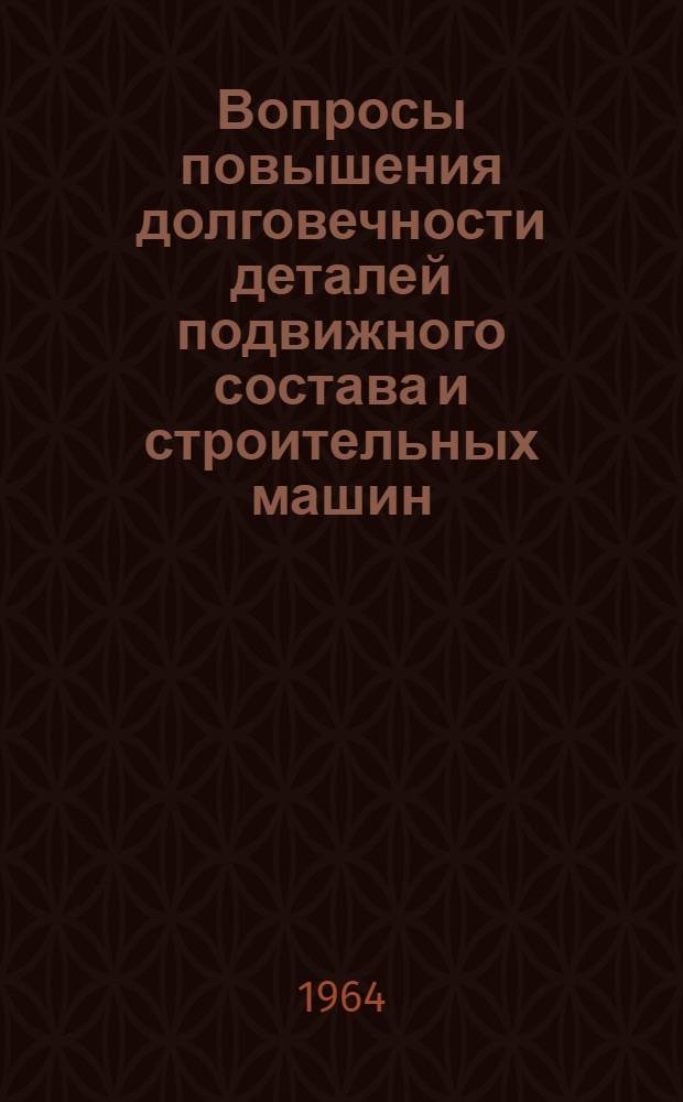 Вопросы повышения долговечности деталей подвижного состава и строительных машин : Сборник статей