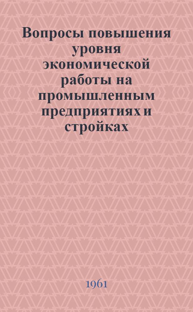 Вопросы повышения уровня экономической работы на промышленным предприятиях и стройках : Сборник докладов конференции