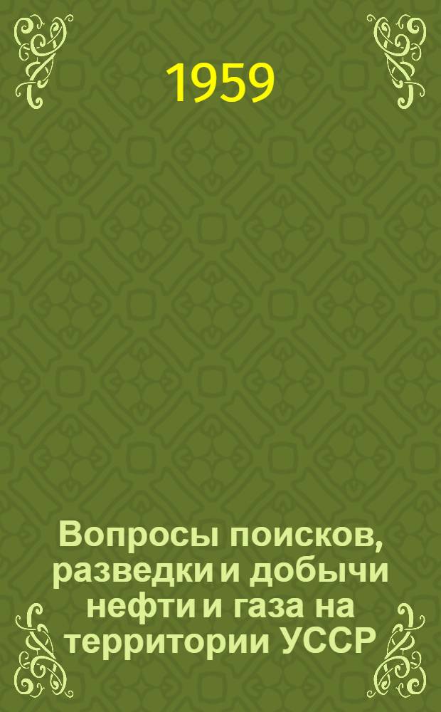 Вопросы поисков, разведки и добычи нефти и газа на территории УССР : (Доклады на выездной сессии учен. советов ВНИГНИ и ВНИИ, проходившей в г. Львове в мае 1957 г.)