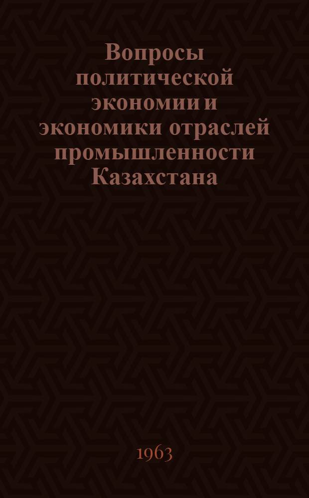 Вопросы политической экономии и экономики отраслей промышленности Казахстана : Сборник статей