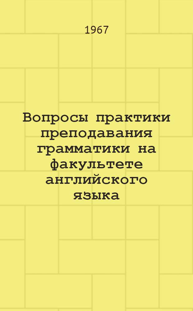 Вопросы практики преподавания грамматики на факультете английского языка : (Сборник статей)