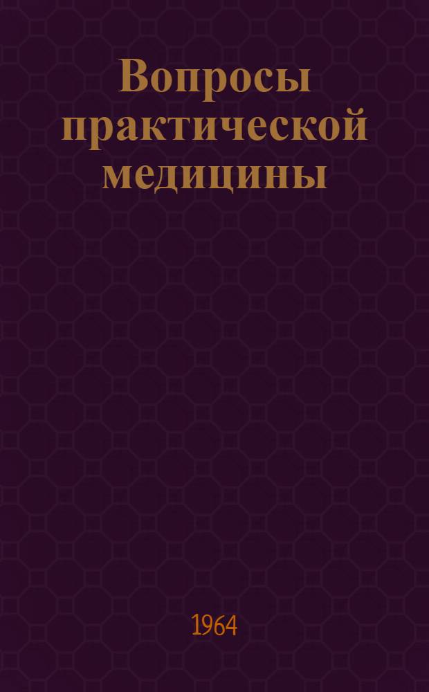 Вопросы практической медицины : Материалы годичной науч. сессии обл. клинич. больницы. 30 окт. 1963 г