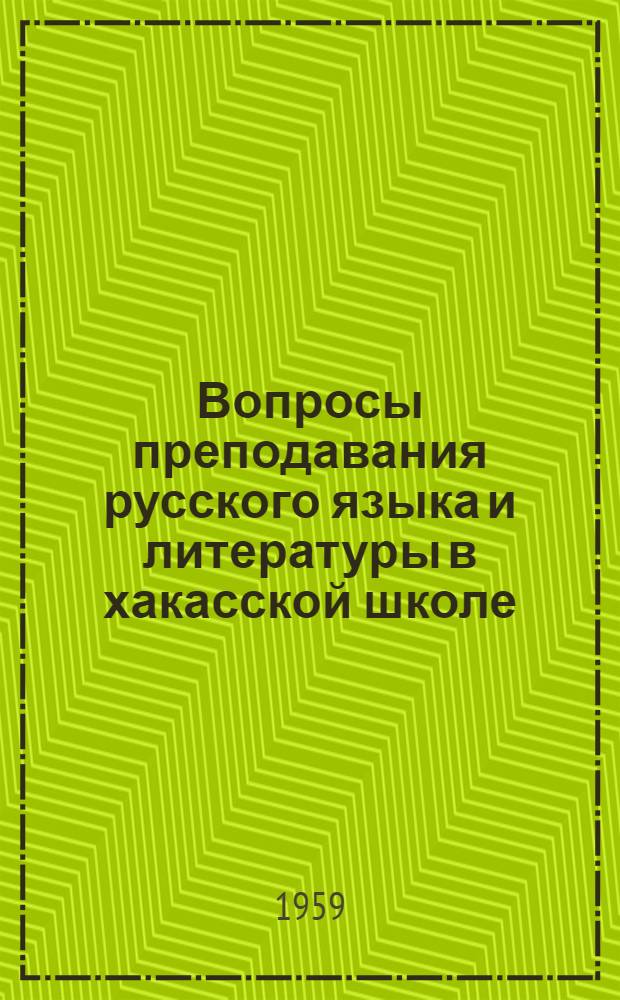 Вопросы преподавания русского языка и литературы в хакасской школе : (Материалы первой науч.-практ. конференции). Март 1958 г