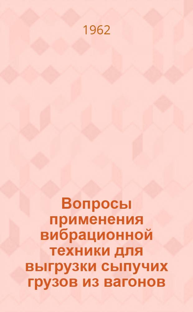 Вопросы применения вибрационной техники для выгрузки сыпучих грузов из вагонов : Сборник науч. статей
