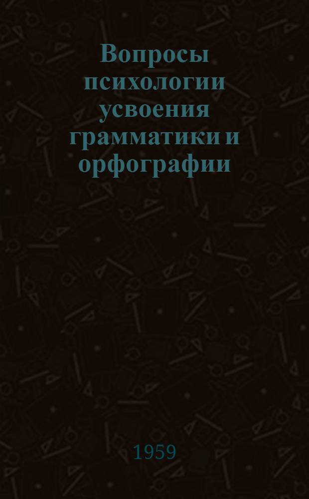 Вопросы психологии усвоения грамматики и орфографии : Сборник статей
