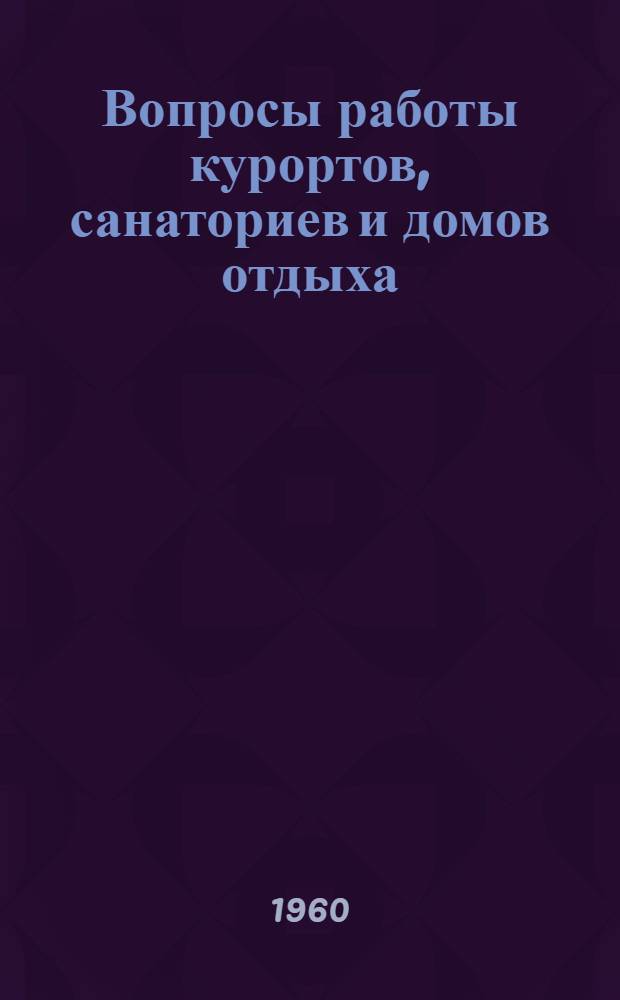 Вопросы работы курортов, санаториев и домов отдыха : (Материалы по обмену опытом)