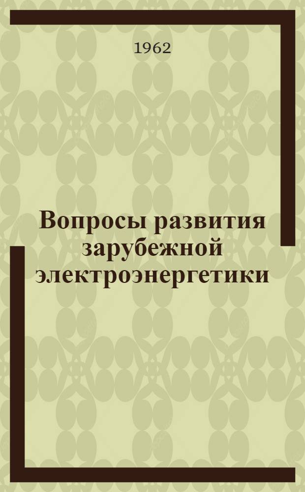 Вопросы развития зарубежной электроэнергетики : Доклады секционного заседания Мировой энергет. конференции. Мадрид, 1960 г. : Сборник переводов