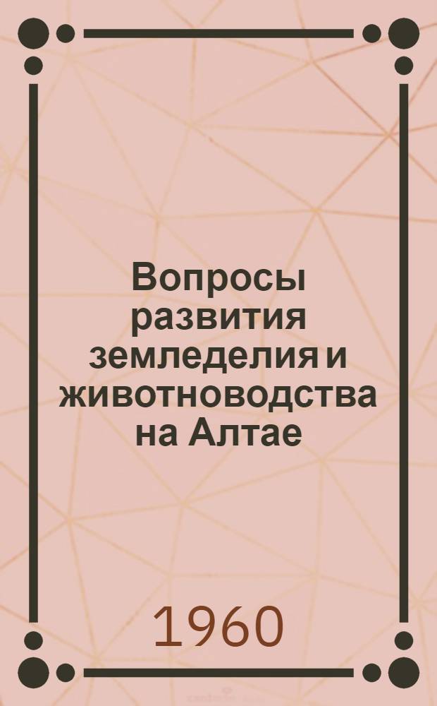 Вопросы развития земледелия и животноводства на Алтае : Сборник статей