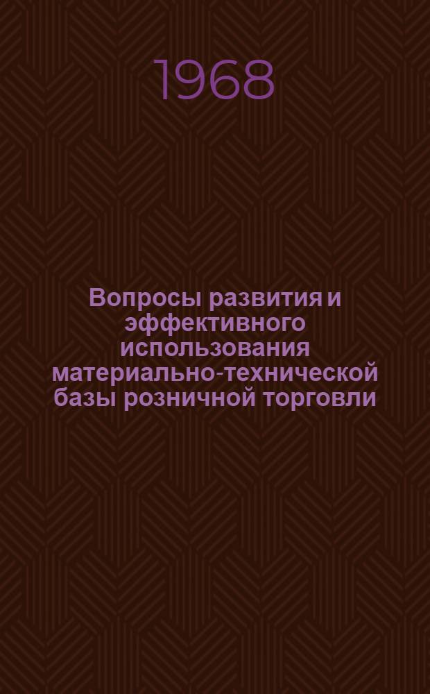 Вопросы развития и эффективного использования материально-технической базы розничной торговли : Тезисы докладов (сообщений) на Науч. конференции. (Окт. 1968 г.)