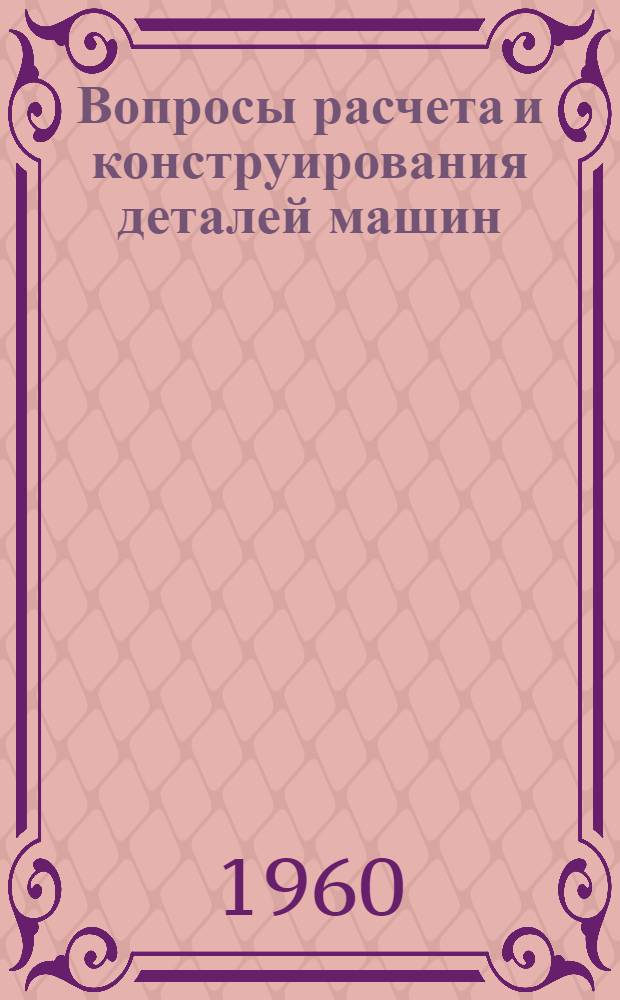 Вопросы расчета и конструирования деталей машин : Сборник статей