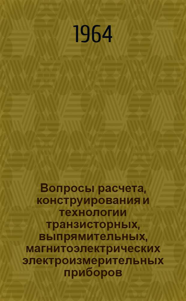 Вопросы расчета, конструирования и технологии транзисторных, выпрямительных, магнитоэлектрических электроизмерительных приборов : Сборник статей