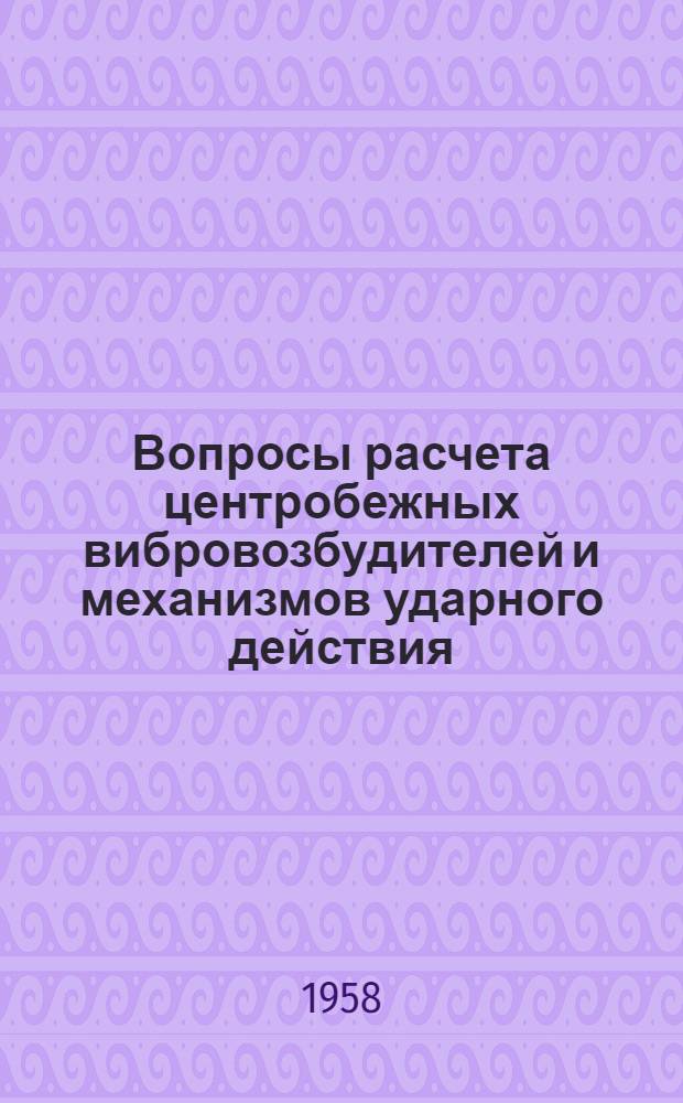 Вопросы расчета центробежных вибровозбудителей и механизмов ударного действия : Сборник статей