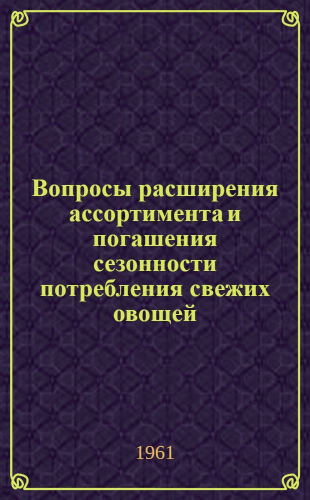 Вопросы расширения ассортимента и погашения сезонности потребления свежих овощей : Сборник статей