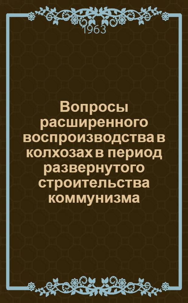 Вопросы расширенного воспроизводства в колхозах в период развернутого строительства коммунизма : Сборник статей