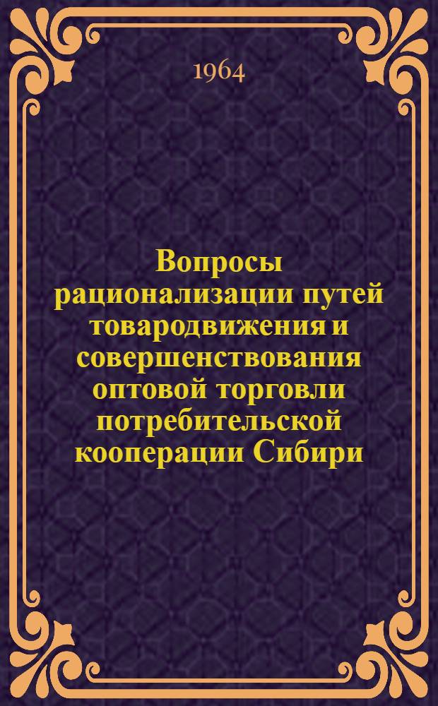 Вопросы рационализации путей товародвижения и совершенствования оптовой торговли потребительской кооперации Сибири : (Науч. труды)