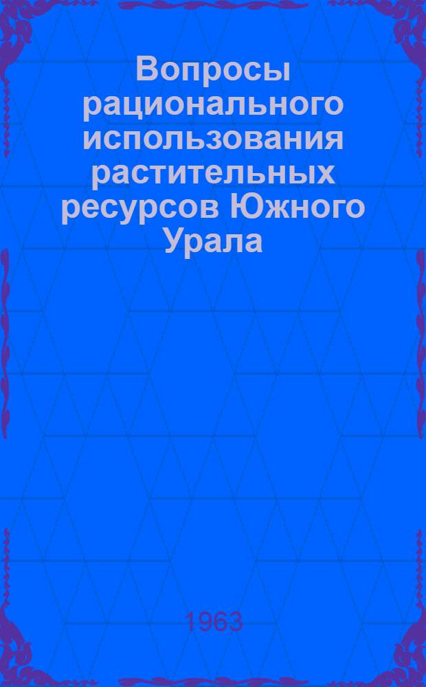 Вопросы рационального использования растительных ресурсов Южного Урала : (Рефераты докладов) : Материалы Совещания по растит. ресурсам Южн. Урала