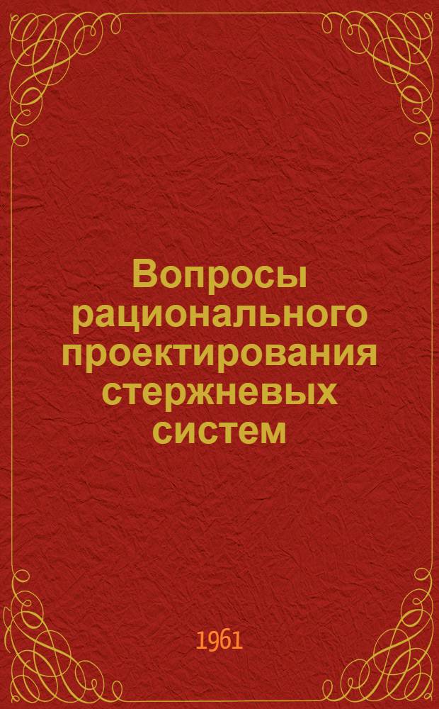 Вопросы рационального проектирования стержневых систем : Сборник статей